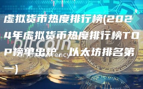 虚拟货币热度排行榜 - 2024年虚拟货币热度排行榜TOP榜单出炉，以太坊排名第一